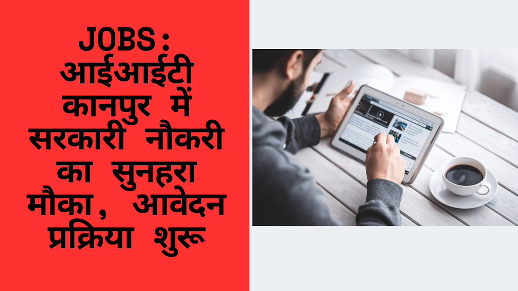 Jobs: आईआईटी कानपुर में सरकारी नौकरी का सुनहरा मौका, आवेदन प्रक्रिया शुरू