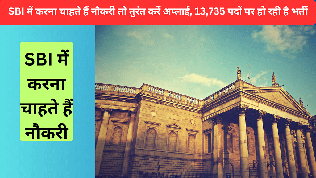 SBI में करना चाहते हैं नौकरी तो तुरंत करें अप्लाई, 13,735 पदों पर हो रही है भर्ती