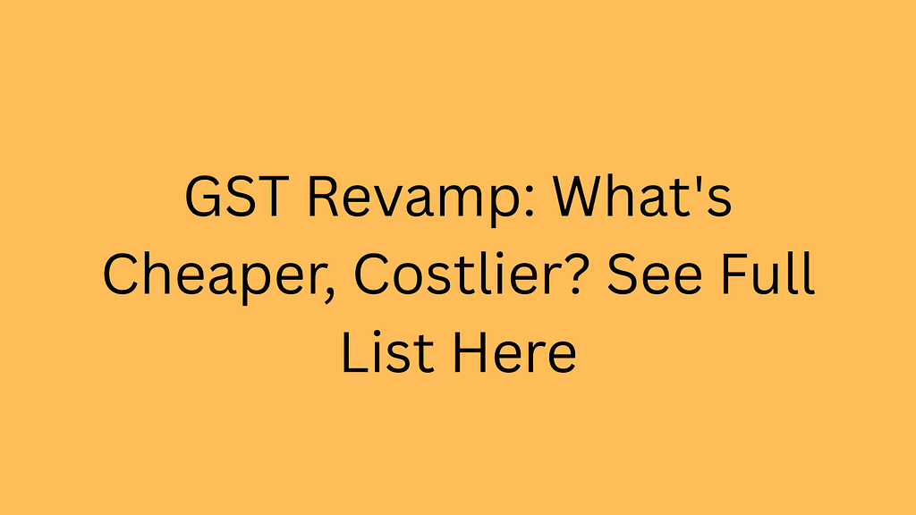 GST Revamp: What's Cheaper, Costlier? See Full List Here