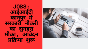 Jobs: आईआईटी कानपुर में सरकारी नौकरी का सुनहरा मौका, आवेदन प्रक्रिया शुरू